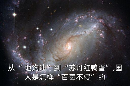 從“ 地溝油”到“蘇丹紅鴨蛋”,國(guó)人是怎樣“百毒不侵”的