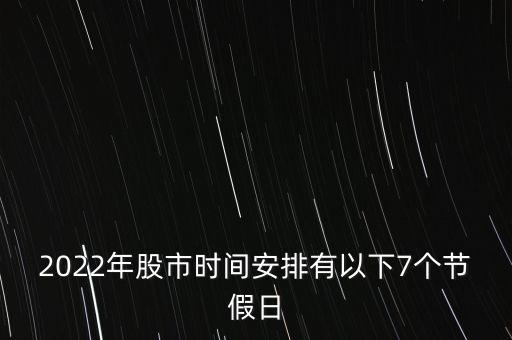 2022年股市時(shí)間安排有以下7個(gè)節(jié)假日