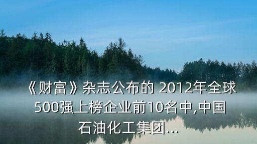 《財(cái)富》雜志公布的 2012年全球 500強(qiáng)上榜企業(yè)前10名中,中國石油化工集團(tuán)...