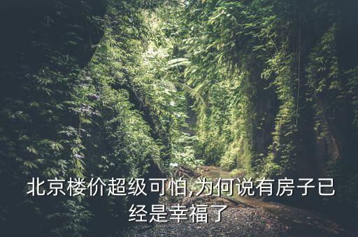  北京樓價(jià)超級(jí)可怕,為何說有房子已經(jīng)是幸福了