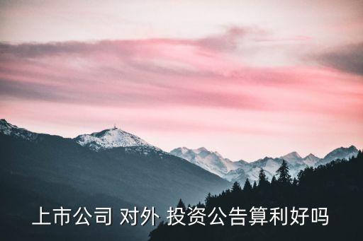 上市公司 對(duì)外 投資公告算利好嗎