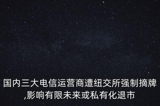 國內(nèi)三大電信運營商遭紐交所強制摘牌,影響有限未來或私有化退市