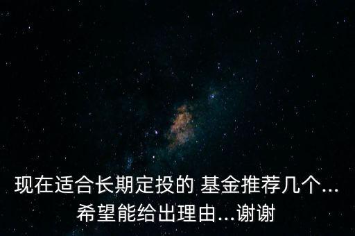 現(xiàn)在適合長期定投的 基金推薦幾個…希望能給出理由…謝謝