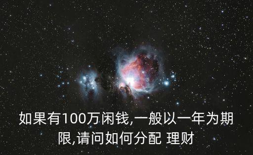 如果有100萬(wàn)閑錢(qián),一般以一年為期限,請(qǐng)問(wèn)如何分配 理財(cái)