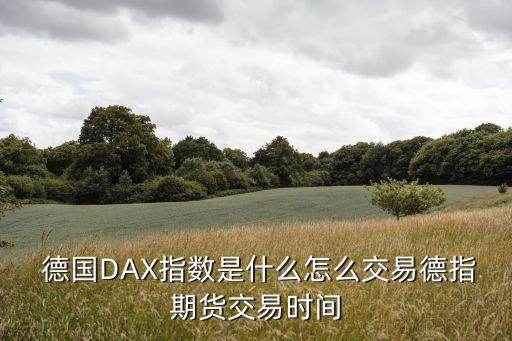  德國DAX指數(shù)是什么怎么交易德指期貨交易時(shí)間