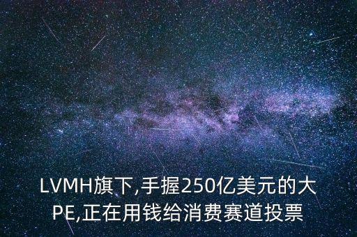 LVMH旗下,手握250億美元的大PE,正在用錢給消費賽道投票