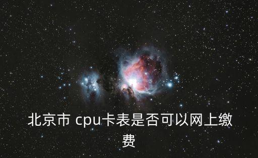  北京市 cpu卡表是否可以網(wǎng)上繳費