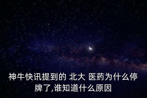 神?？煊嵦岬降?北大 醫(yī)藥為什么停牌了,誰知道什么原因