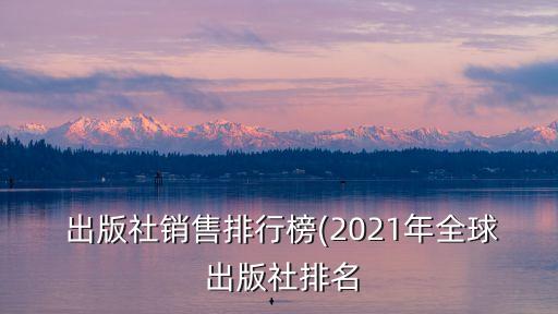  出版社銷售排行榜(2021年全球 出版社排名