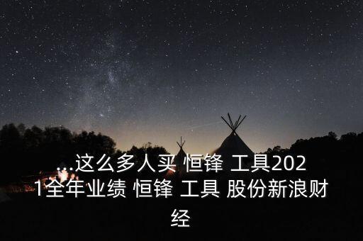 ...這么多人買 恒鋒 工具2021全年業(yè)績 恒鋒 工具 股份新浪財(cái)經(jīng)