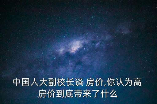 中國人大副校長談 房價,你認為高 房價到底帶來了什么