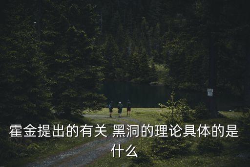 霍金提出的有關(guān) 黑洞的理論具體的是什么