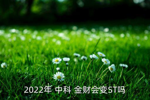 2022年 中科 金財(cái)會(huì)變ST嗎