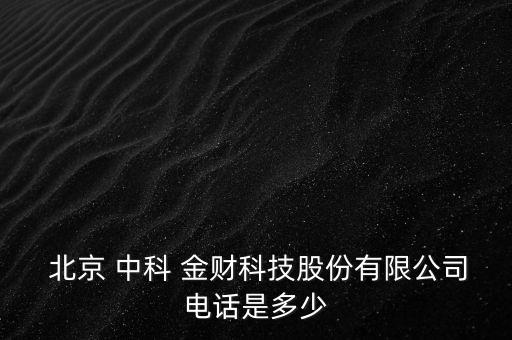  北京 中科 金財(cái)科技股份有限公司電話是多少