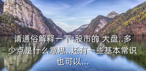 請通俗解釋一下:股市的 大盤..多少點是什么意思..還有一些基本常識也可以...