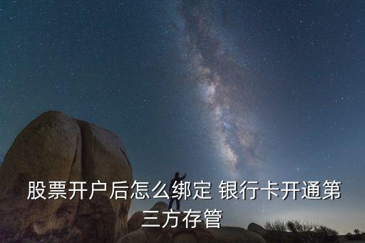  股票開戶后怎么綁定 銀行卡開通第三方存管