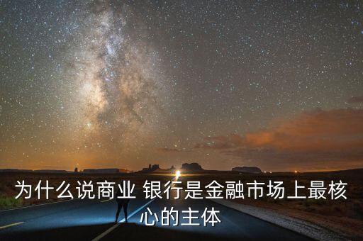 為什么說商業(yè) 銀行是金融市場上最核心的主體