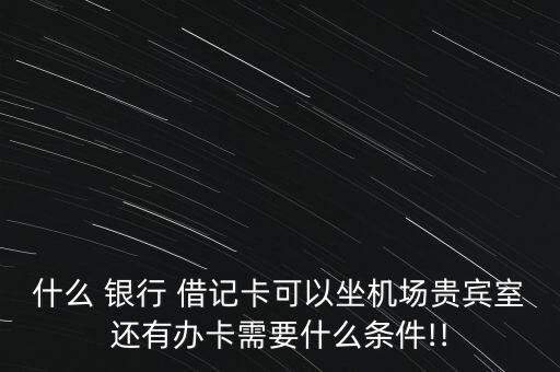 什么 銀行 借記卡可以坐機場貴賓室還有辦卡需要什么條件!!