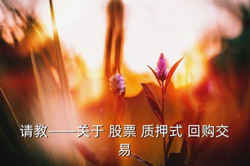 請(qǐng)教——關(guān)于 股票 質(zhì)押式 回購交易