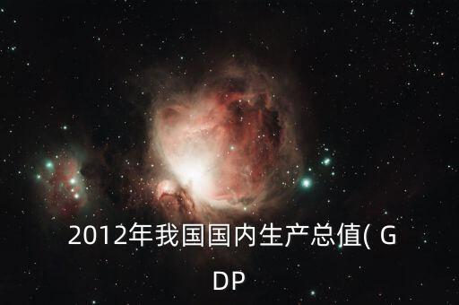  2012年我國國內(nèi)生產(chǎn)總值( GDP