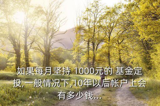 如果每月堅(jiān)持 1000元的 基金定投,一般情況下,10年以后帳戶上會(huì)有多少錢...