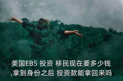 美國(guó)EB5 投資 移民現(xiàn)在要多少錢,拿到身份之后 投資款能拿回來(lái)嗎