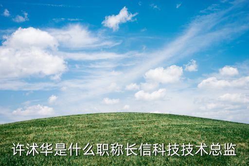 許沭華是什么職稱長(zhǎng)信科技技術(shù)總監(jiān)