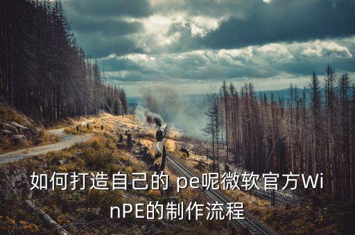 如何打造自己的 pe呢微軟官方WinPE的制作流程