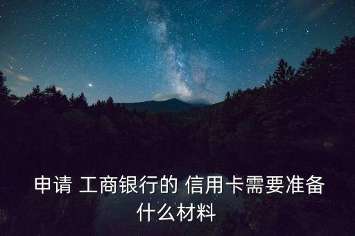  申請 工商銀行的 信用卡需要準(zhǔn)備什么材料