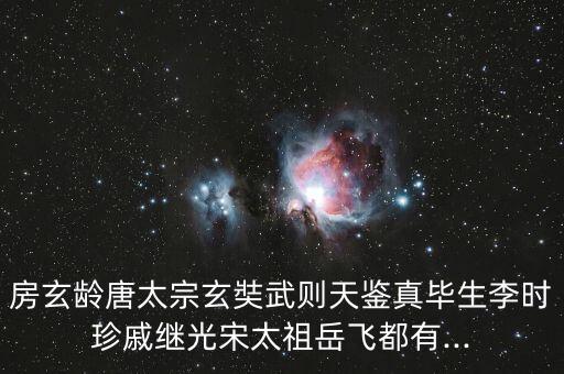 房玄齡唐太宗玄奘武則天鑒真畢生李時(shí)珍戚繼光宋太祖岳飛都有...