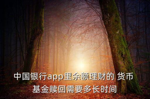 中國銀行app里余額理財?shù)?貨幣 基金贖回需要多長時間