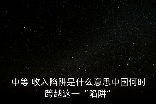 中國會陷入中等收入危機,當今中國會陷入中等收入陷阱