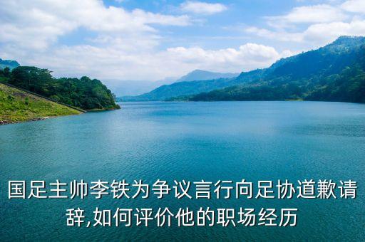 國足主帥李鐵為爭議言行向足協(xié)道歉請辭,如何評價他的職場經歷