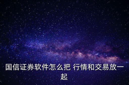 國信證券軟件怎么把 行情和交易放一起