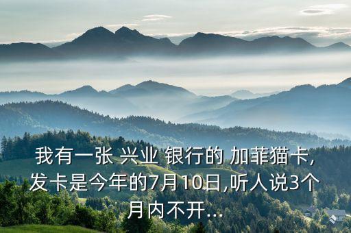 我有一張 興業(yè) 銀行的 加菲貓卡,發(fā)卡是今年的7月10日,聽人說3個月內(nèi)不開...