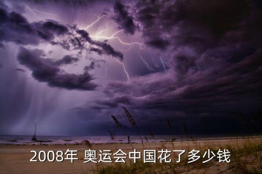 2008年 奧運(yùn)會(huì)中國(guó)花了多少錢