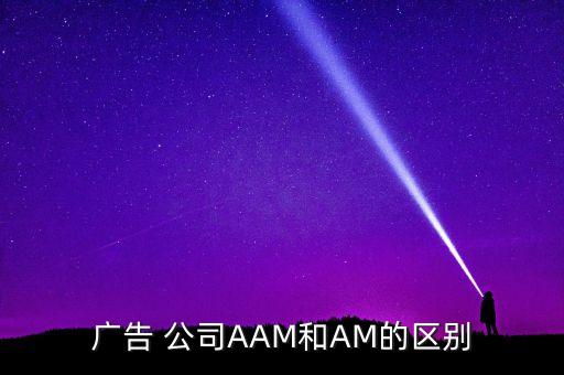 廣告 公司AAM和AM的區(qū)別