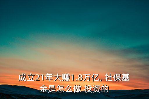 成立21年大賺1.8萬億, 社保基金是怎么做 投資的