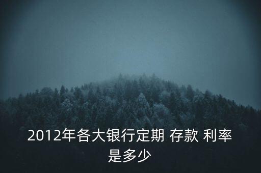 2012年各大銀行定期 存款 利率是多少