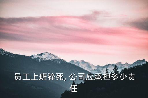  員工上班猝死, 公司應承擔多少責任