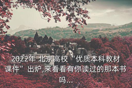 2022年 北京高?！皟?yōu)質(zhì)本科教材課件”出爐,來看看有你讀過的那本書嗎...