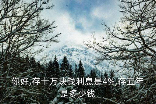 你好,存十萬塊錢利息是4%,存五年是多少錢