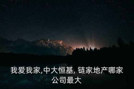 我愛我家,中大恒基, 鏈家地產(chǎn)哪家公司最大