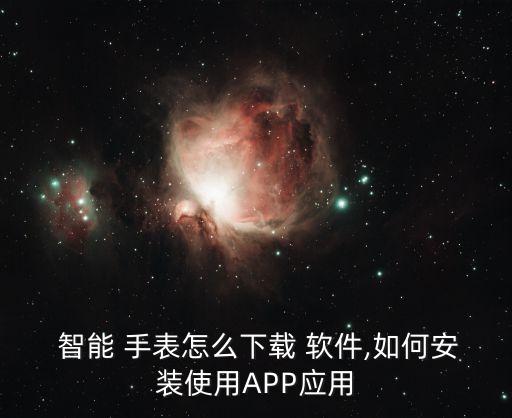  智能 手表怎么下載 軟件,如何安裝使用APP應(yīng)用