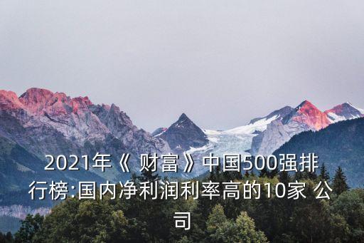 2021年《 財富》中國500強排行榜:國內凈利潤利率高的10家 公司