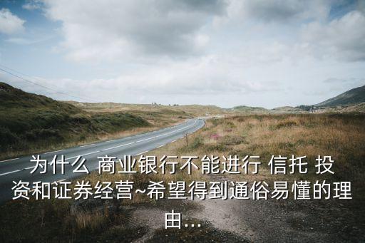 為什么 商業(yè)銀行不能進(jìn)行 信托 投資和證券經(jīng)營~希望得到通俗易懂的理由...