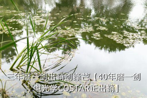 三年磨一劍出鞘劍鋒芒【40年磨一劍, 中光學COSTAR正出鞘】