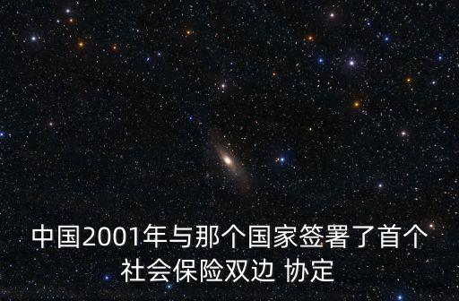 中國2001年與那個國家簽署了首個社會保險雙邊 協(xié)定