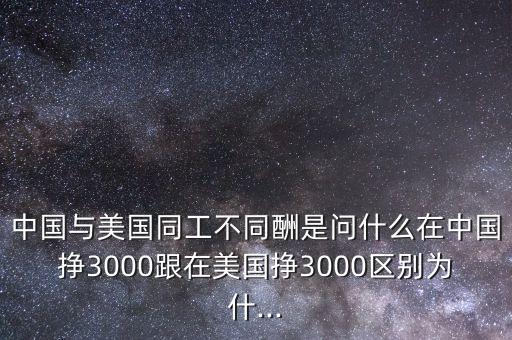 中國與美國同工不同酬是問什么在中國掙3000跟在美國掙3000區(qū)別為什...