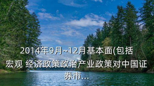 2014年9月~12月基本面(包括宏觀 經(jīng)濟(jì)政策政治產(chǎn)業(yè)政策對中國證券市...